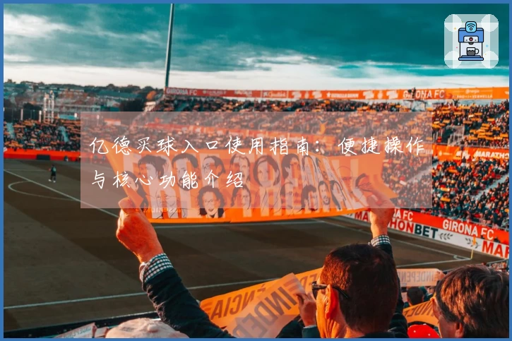 亿德买球入口使用指南：便捷操作与核心功能介绍