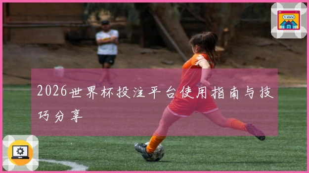 2026世界杯投注平台使用指南与技巧分享