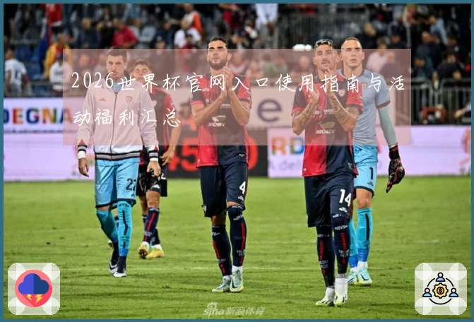 2026世界杯官网入口使用指南与活动福利汇总