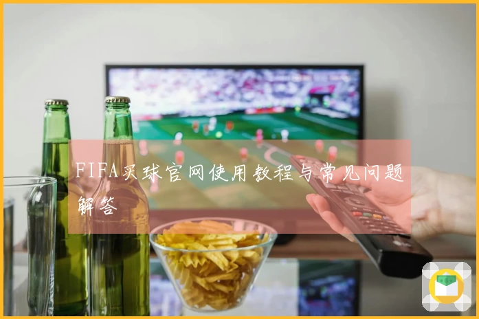 FIFA买球官网使用教程与常见问题解答