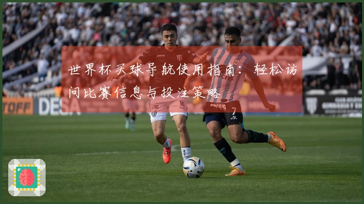 世界杯买球导航使用指南：轻松访问比赛信息与投注策略