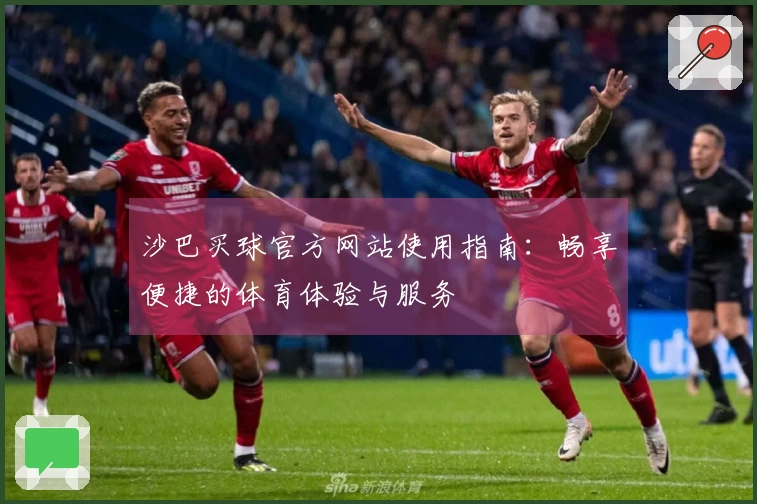 沙巴买球官方网站使用指南：畅享便捷的体育体验与服务